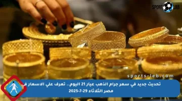 تحديث جديد في سعر جرام الذهب عيار 21 اليوم.. تعرف على الأسعار في مصر الثلاثاء 29-7-2025